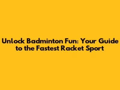 Unlock Badminton Fun: Your Guide to the Fastest Racket Sport