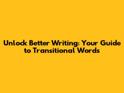 Unlock Better Writing: Your Guide to Transitional Words
