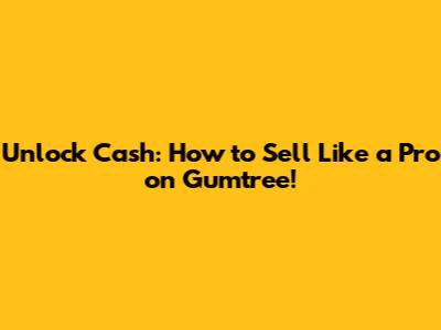 Unlock Cash: How to Sell Like a Pro on Gumtree!