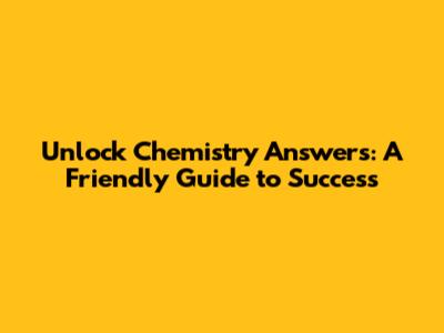 Unlock Chemistry Answers: A Friendly Guide to Success