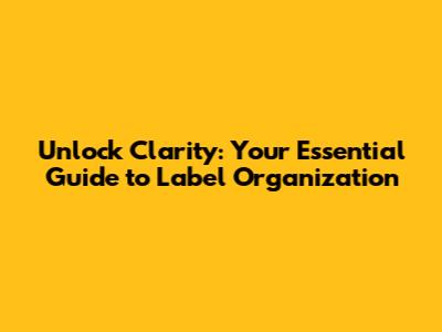 Unlock Clarity: Your Essential Guide to Label Organization