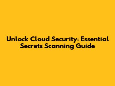Unlock Cloud Security: Essential Secrets Scanning Guide