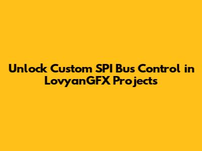 Unlock Custom SPI Bus Control in LovyanGFX Projects