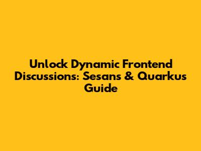 Unlock Dynamic Frontend Discussions: Sesans & Quarkus Guide