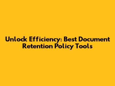 Unlock Efficiency: Best Document Retention Policy Tools