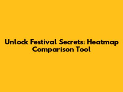 Unlock Festival Secrets: Heatmap Comparison Tool