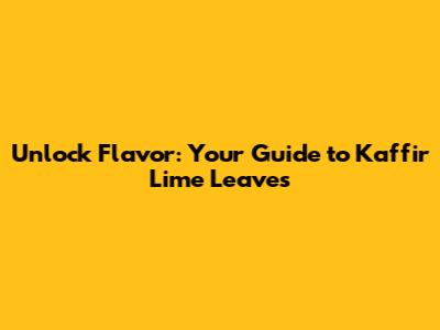 Unlock Flavor: Your Guide to Kaffir Lime Leaves
