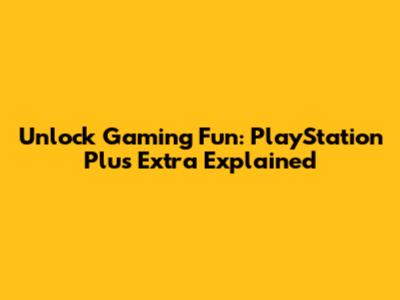 Unlock Gaming Fun: PlayStation Plus Extra Explained