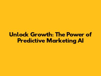 Unlock Growth: The Power of Predictive Marketing AI