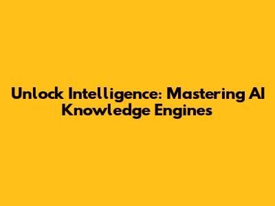Unlock Intelligence: Mastering AI Knowledge Engines