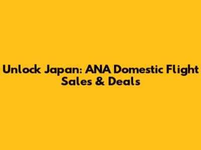 Unlock Japan: ANA Domestic Flight Sales & Deals