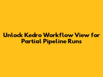 Unlock Kedro Workflow View for Partial Pipeline Runs