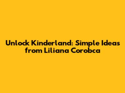 Unlock Kinderland: Simple Ideas from Liliana Corobca