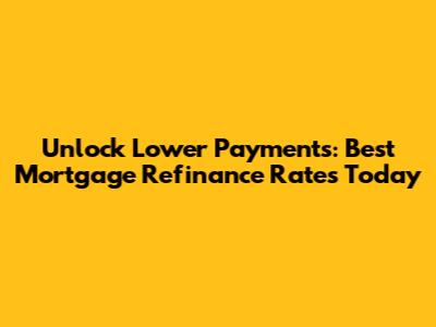 Unlock Lower Payments: Best Mortgage Refinance Rates Today