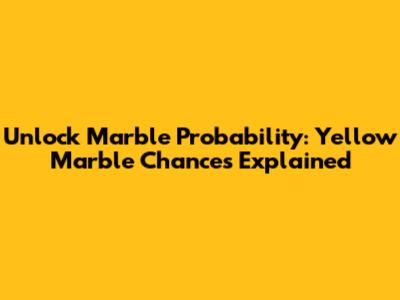 Unlock Marble Probability: Yellow Marble Chances Explained