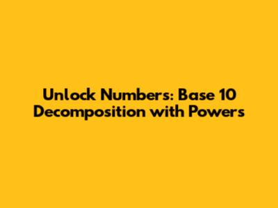 Unlock Numbers: Base 10 Decomposition with Powers