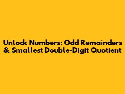 Unlock Numbers: Odd Remainders & Smallest Double-Digit Quotient