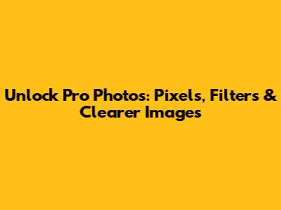 Unlock Pro Photos: Pixels, Filters & Clearer Images