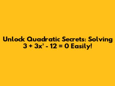 Unlock Quadratic Secrets: Solving 3 + 3x² - 12 = 0 Easily!