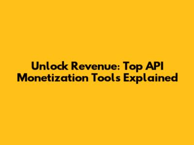 Unlock Revenue: Top API Monetization Tools Explained