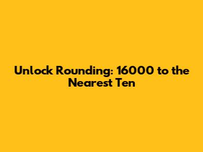 Unlock Rounding: 16000 to the Nearest Ten