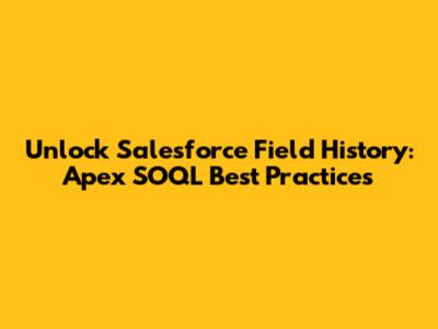 Unlock Salesforce Field History: Apex SOQL Best Practices