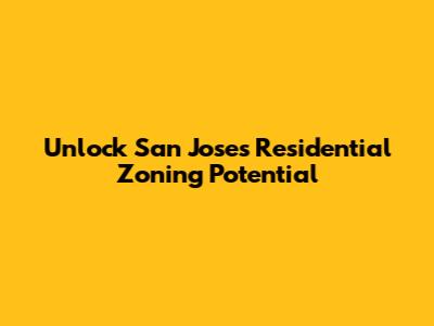 Unlock San Jose's Residential Zoning Potential