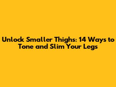 Unlock Smaller Thighs: 14 Ways to Tone and Slim Your Legs