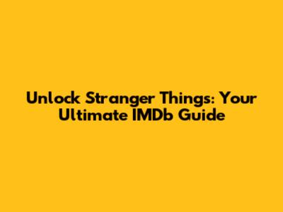 Unlock Stranger Things: Your Ultimate IMDb Guide