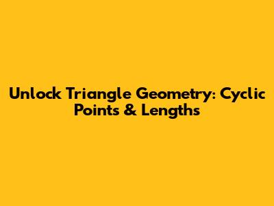 Unlock Triangle Geometry: Cyclic Points & Lengths