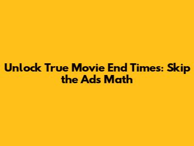 Unlock True Movie End Times: Skip the Ads Math