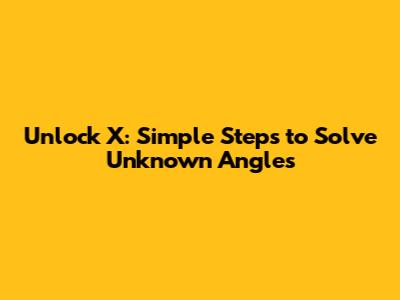 Unlock X: Simple Steps to Solve Unknown Angles