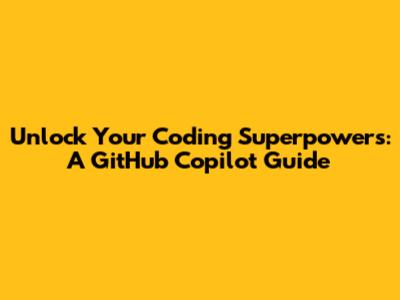 Unlock Your Coding Superpowers: A GitHub Copilot Guide