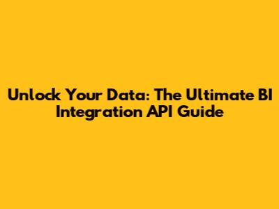Unlock Your Data: The Ultimate BI Integration API Guide