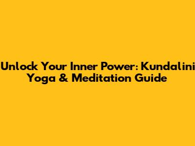 Unlock Your Inner Power: Kundalini Yoga & Meditation Guide