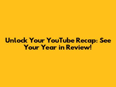 Unlock Your YouTube Recap: See Your Year in Review!