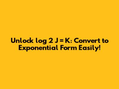 Unlock log_2 J = K: Convert to Exponential Form Easily!