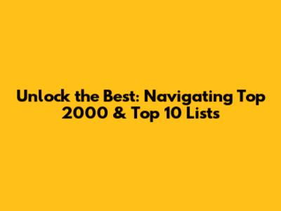 Unlock the Best: Navigating Top 2000 & Top 10 Lists