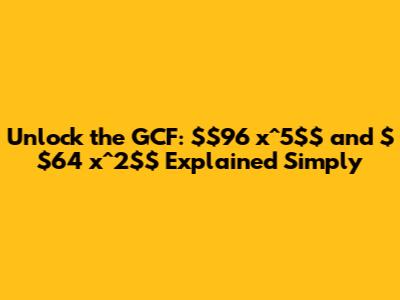 Unlock the GCF: $96 x^5$ and $64 x^2$ Explained Simply