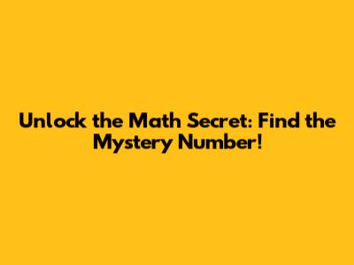 Unlock the Math Secret: Find the Mystery Number!