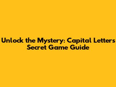 Unlock the Mystery: 'Capital Letters Secret' Game Guide