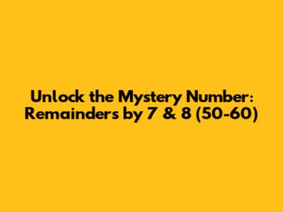 Unlock the Mystery Number: Remainders by 7 & 8 (50-60)