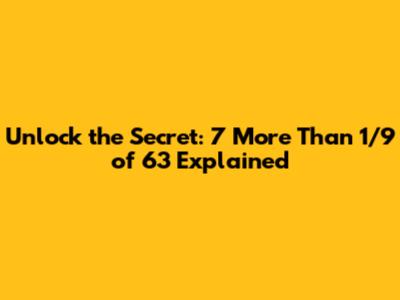 Unlock the Secret: 7 More Than 1/9 of 63 Explained