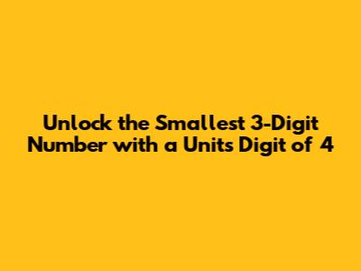 Unlock the Smallest 3-Digit Number with a Units Digit of 4