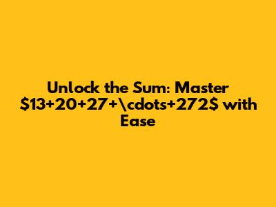 Unlock the Sum: Master $13+20+27+\cdots+272$ with Ease