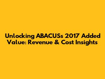 Unlocking ABACUS's 2017 Added Value: Revenue & Cost Insights