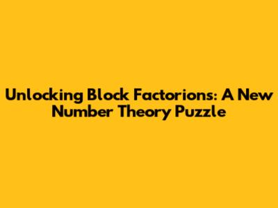 Unlocking Block Factorions: A New Number Theory Puzzle