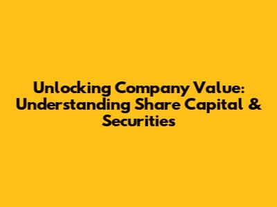 Unlocking Company Value: Understanding Share Capital & Securities