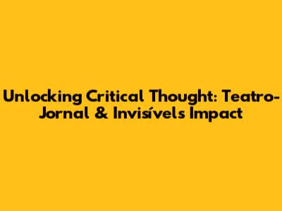 Unlocking Critical Thought: Teatro-Jornal & Invisível's Impact