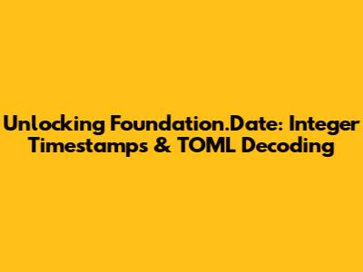 Unlocking Foundation.Date: Integer Timestamps & TOML Decoding